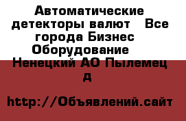 Автоматические детекторы валют - Все города Бизнес » Оборудование   . Ненецкий АО,Пылемец д.